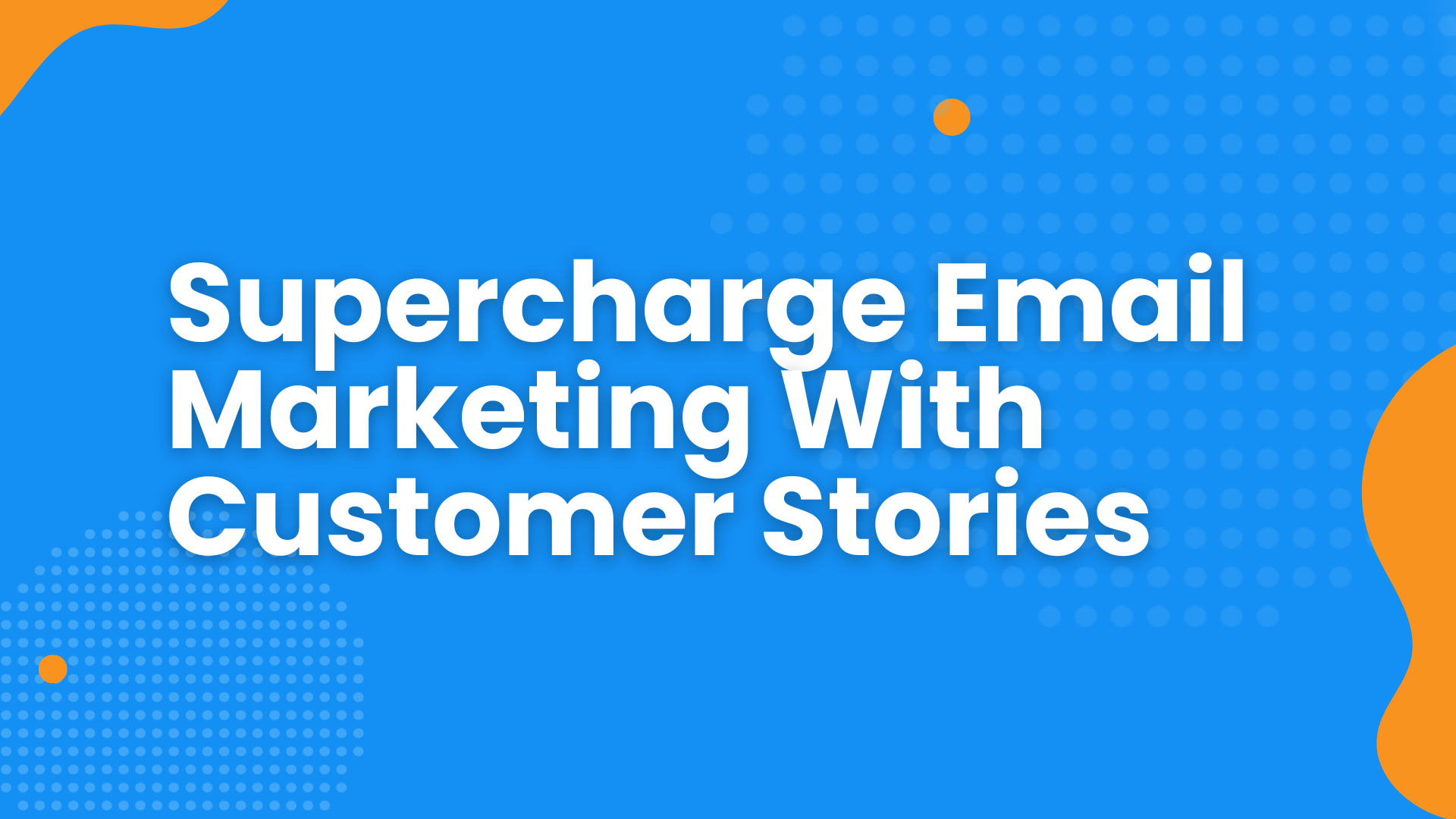 Supercharge Email Marketing with Customer Stories