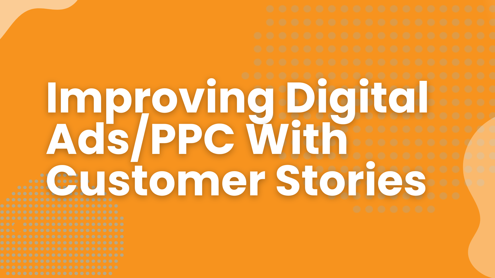 Improving Digital Ads / PPC With Customer Stories