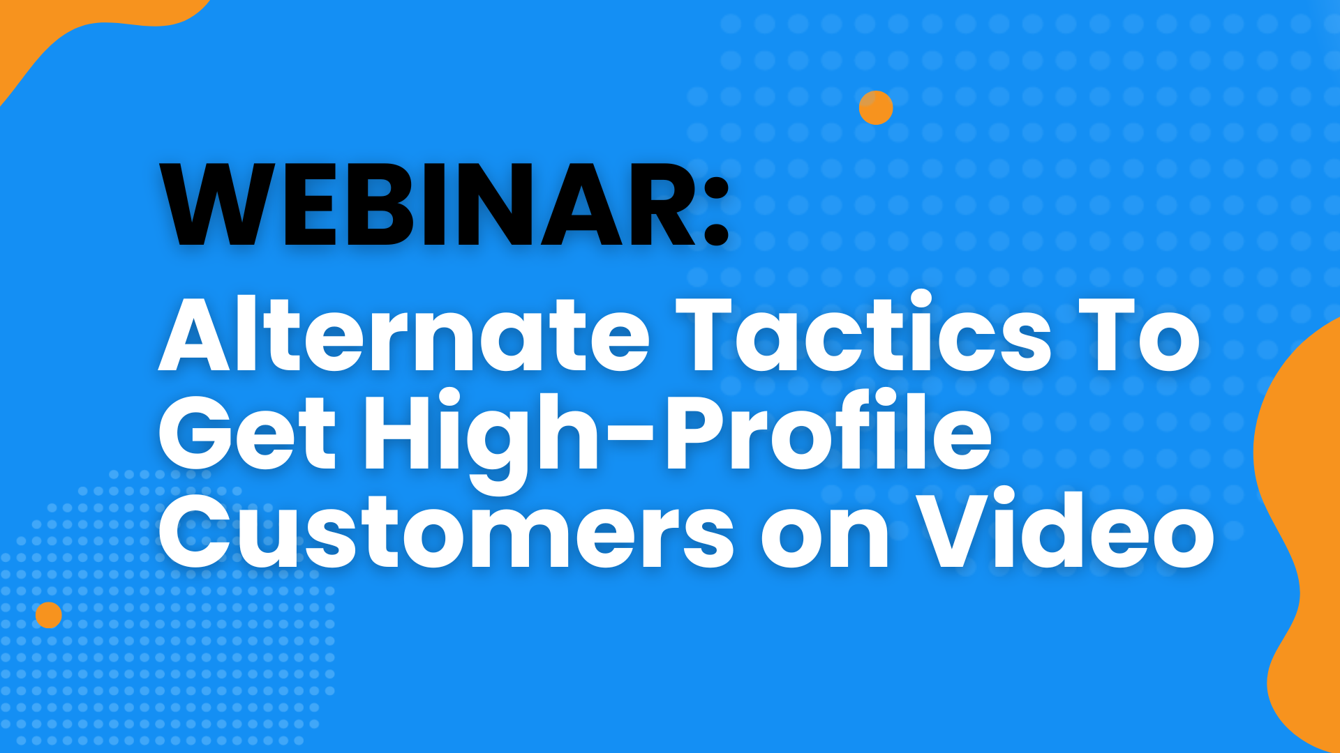 Webinar: Alternate Tactics To Get High-Profile Customers On Video
