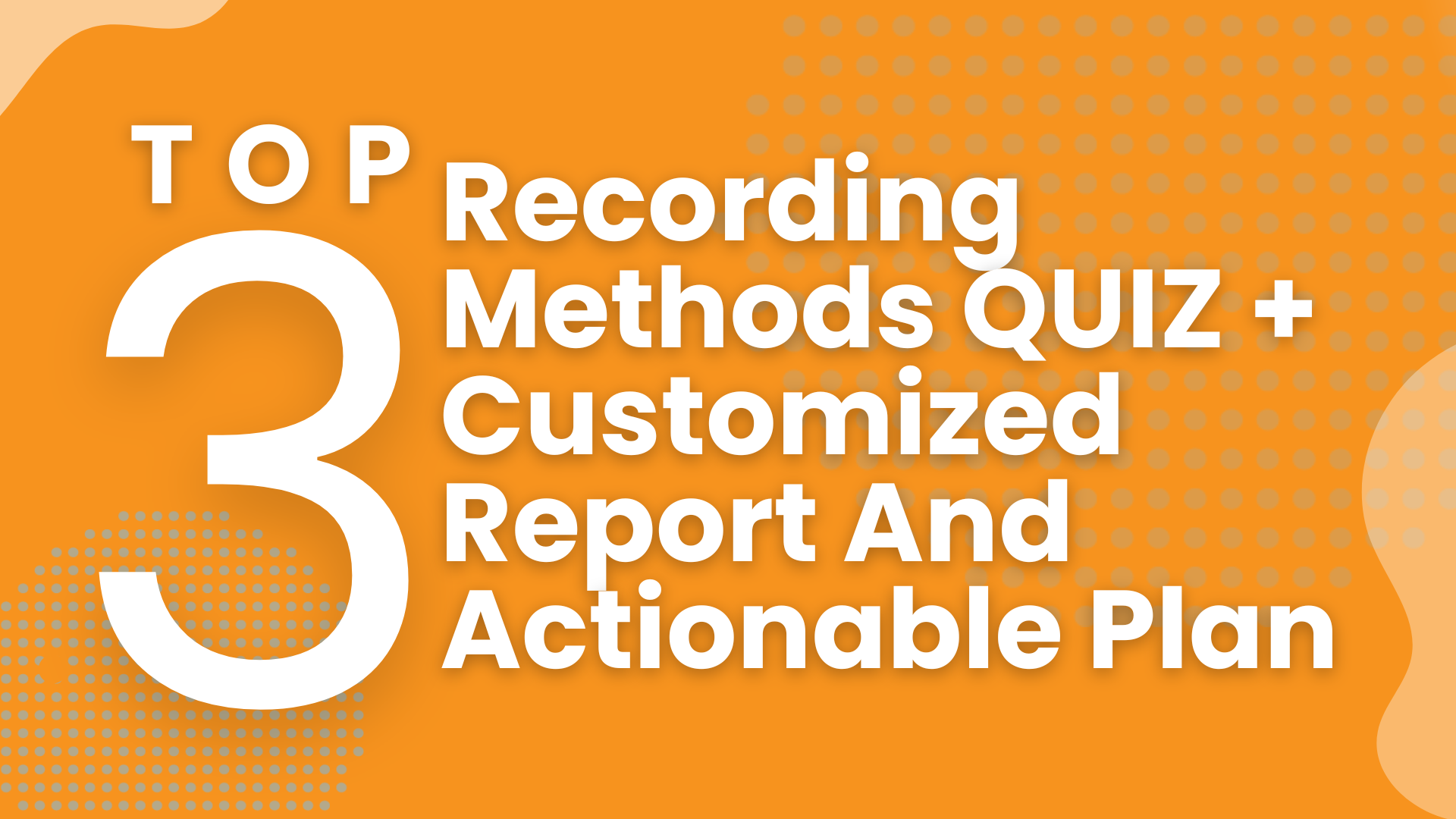 The Top 3 Recording Methods QUIZ + Customized Report And Actionable Plan